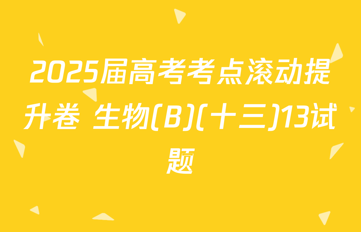 2025届高考考点滚动提升卷 生物(B)(十三)13试题