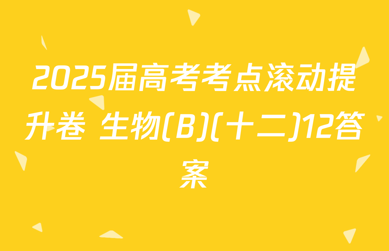 2025届高考考点滚动提升卷 生物(B)(十二)12答案