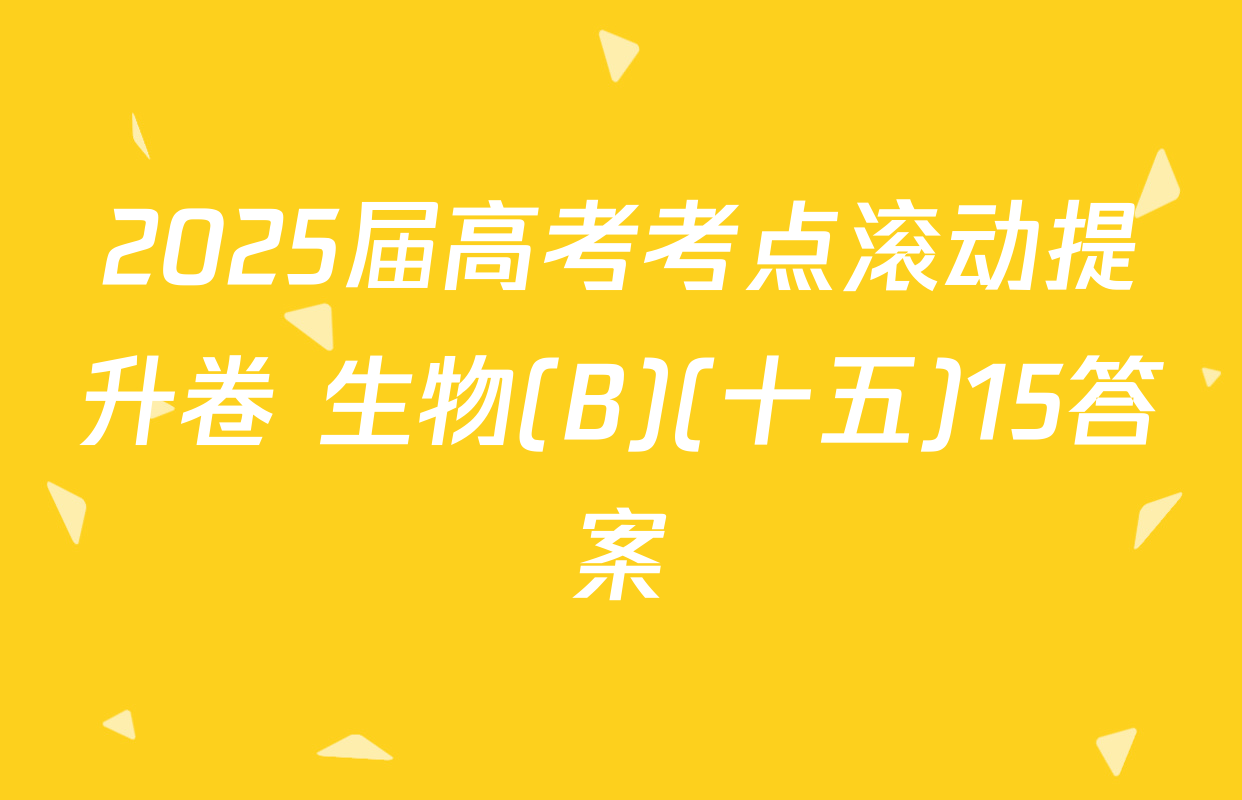 2025届高考考点滚动提升卷 生物(B)(十五)15答案