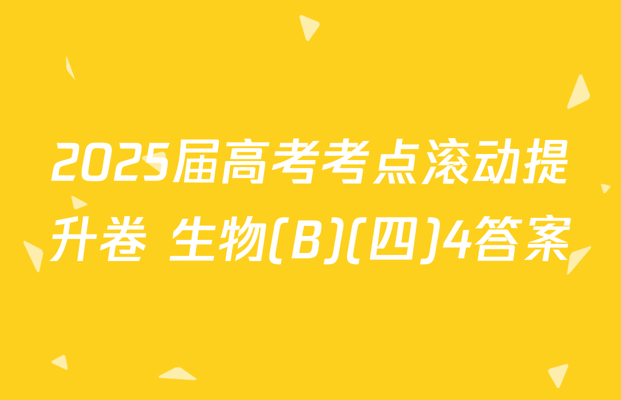 2025届高考考点滚动提升卷 生物(B)(四)4答案