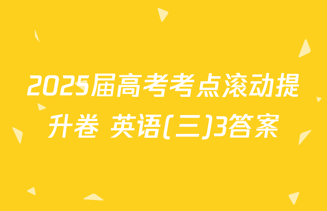 2025届高考考点滚动提升卷 英语(三)3答案