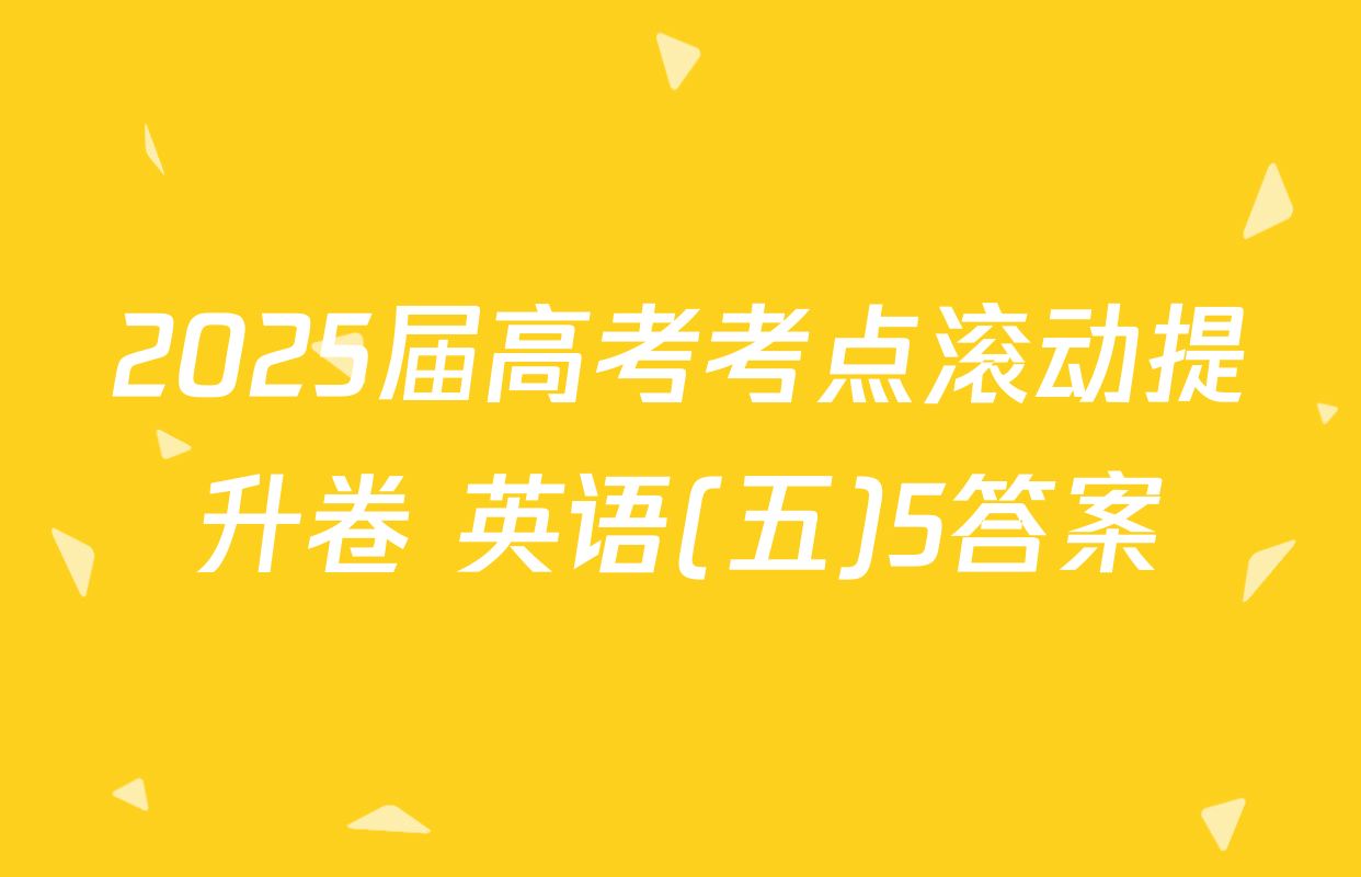 2025届高考考点滚动提升卷 英语(五)5答案