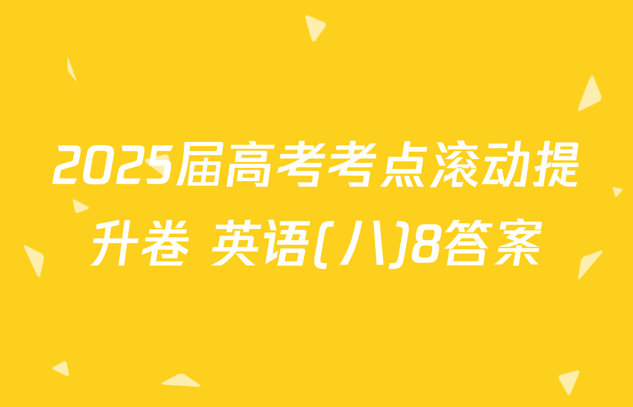 2025届高考考点滚动提升卷 英语(八)8答案