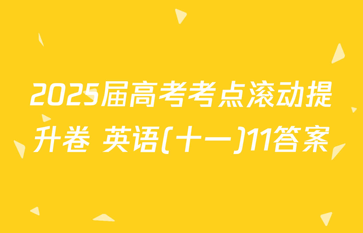 2025届高考考点滚动提升卷 英语(十一)11答案