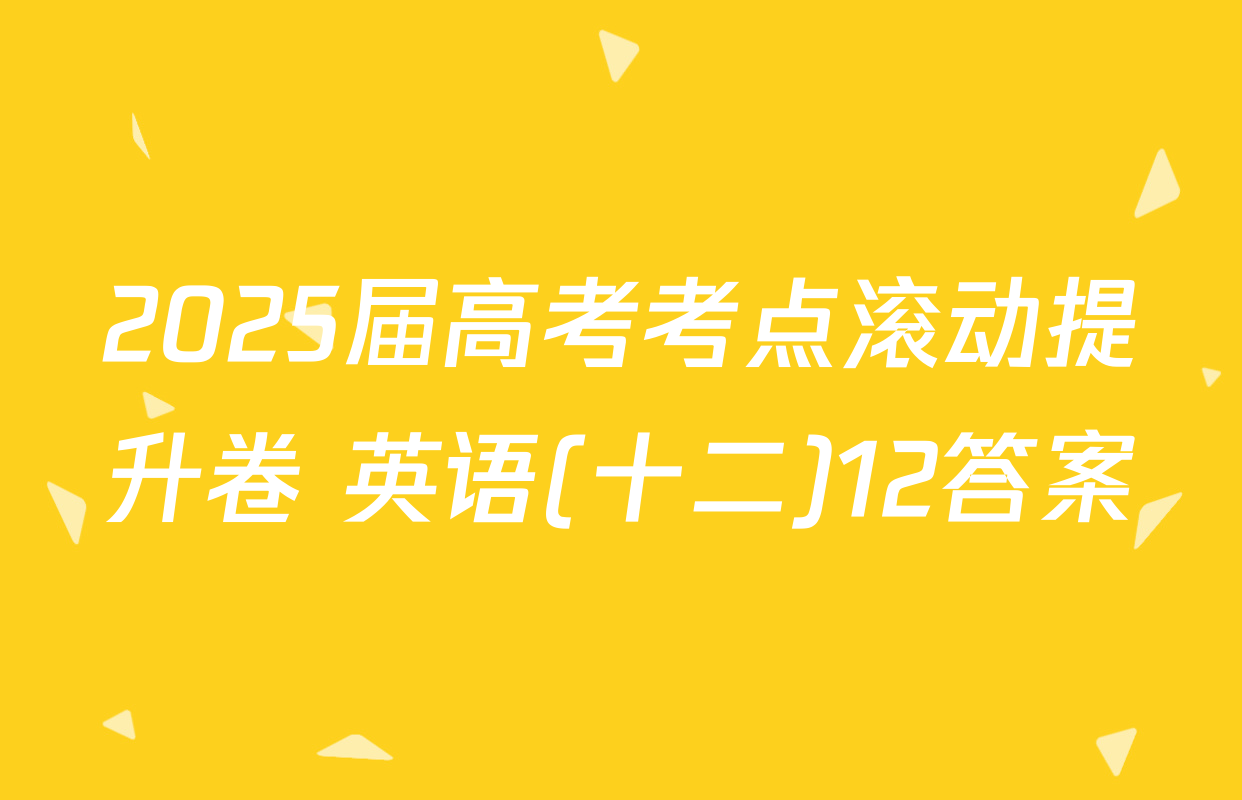 2025届高考考点滚动提升卷 英语(十二)12答案