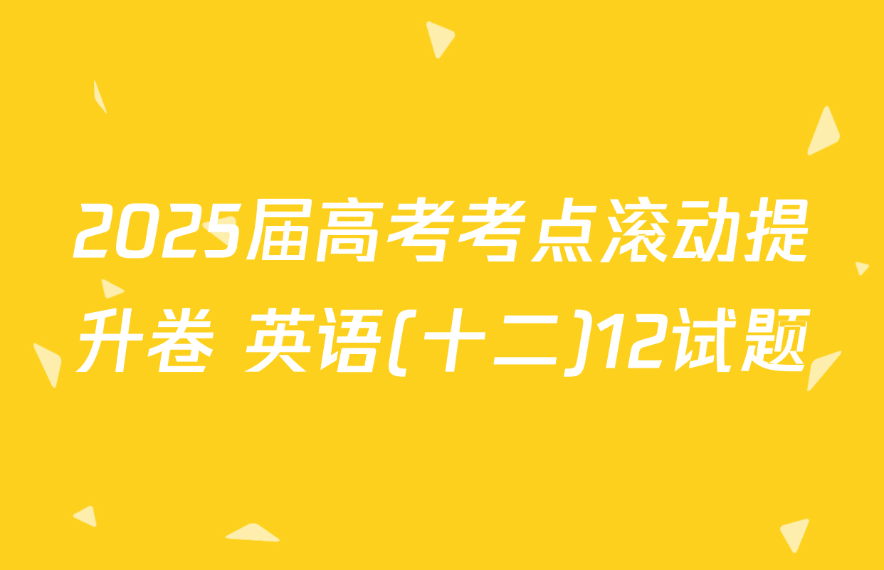 2025届高考考点滚动提升卷 英语(十二)12试题