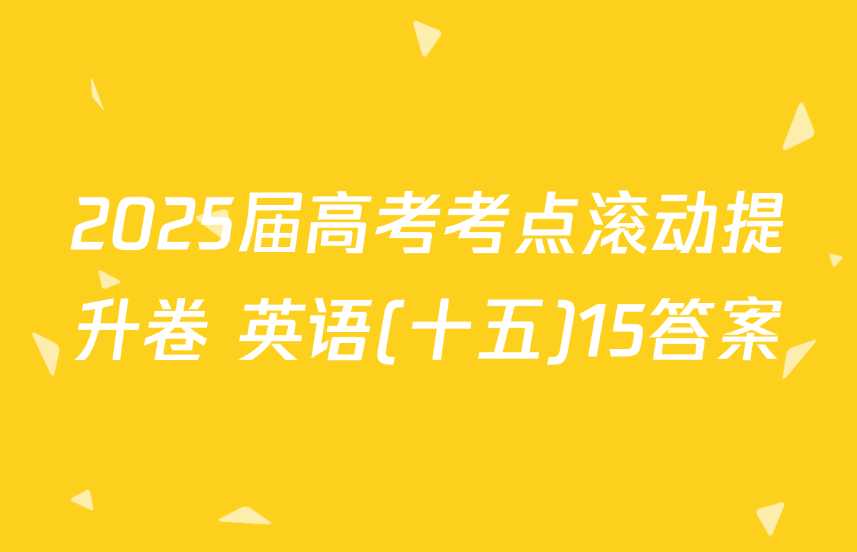 2025届高考考点滚动提升卷 英语(十五)15答案