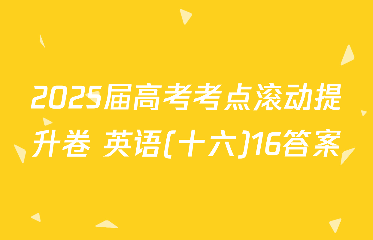 2025届高考考点滚动提升卷 英语(十六)16答案