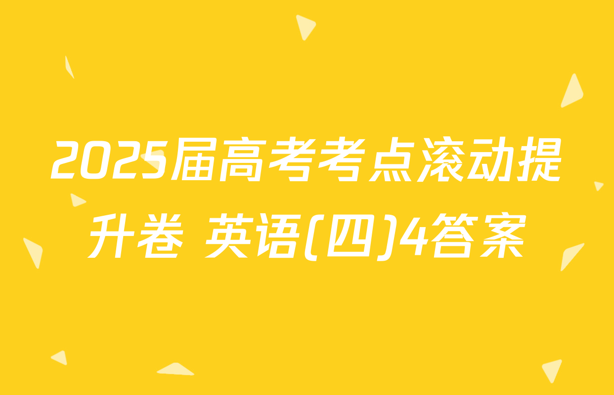 2025届高考考点滚动提升卷 英语(四)4答案