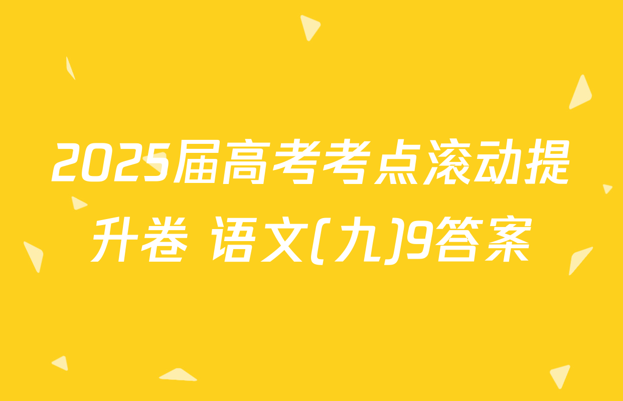 2025届高考考点滚动提升卷 语文(九)9答案