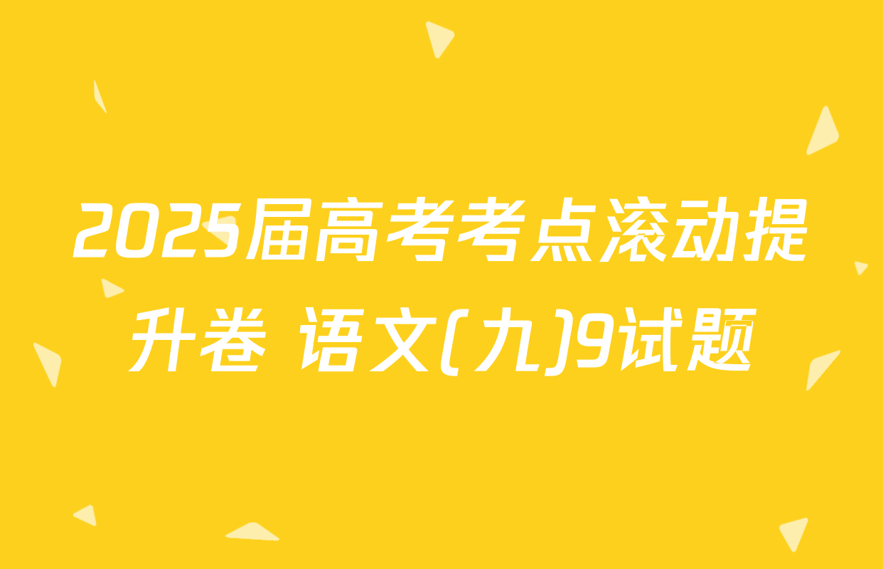 2025届高考考点滚动提升卷 语文(九)9试题