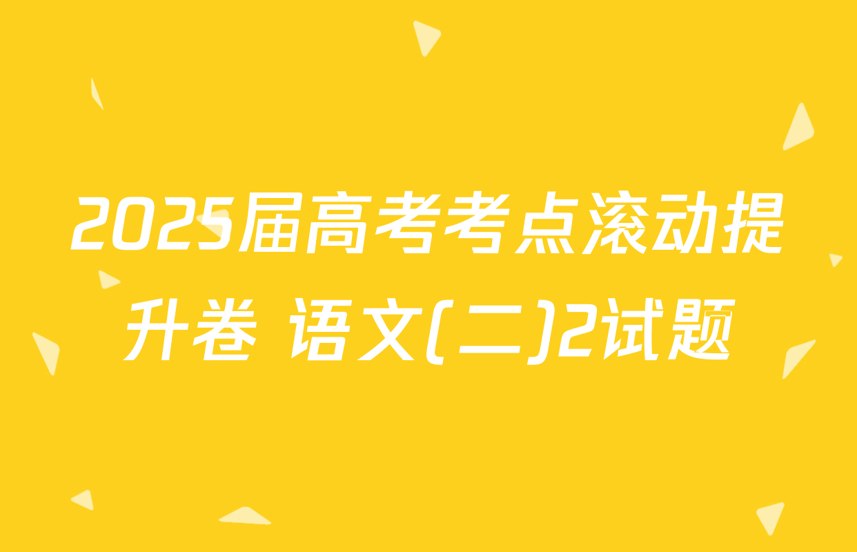2025届高考考点滚动提升卷 语文(二)2试题