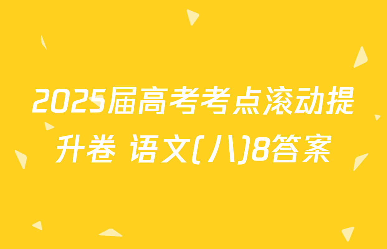 2025届高考考点滚动提升卷 语文(八)8答案