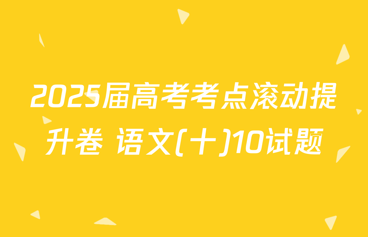 2025届高考考点滚动提升卷 语文(十)10试题