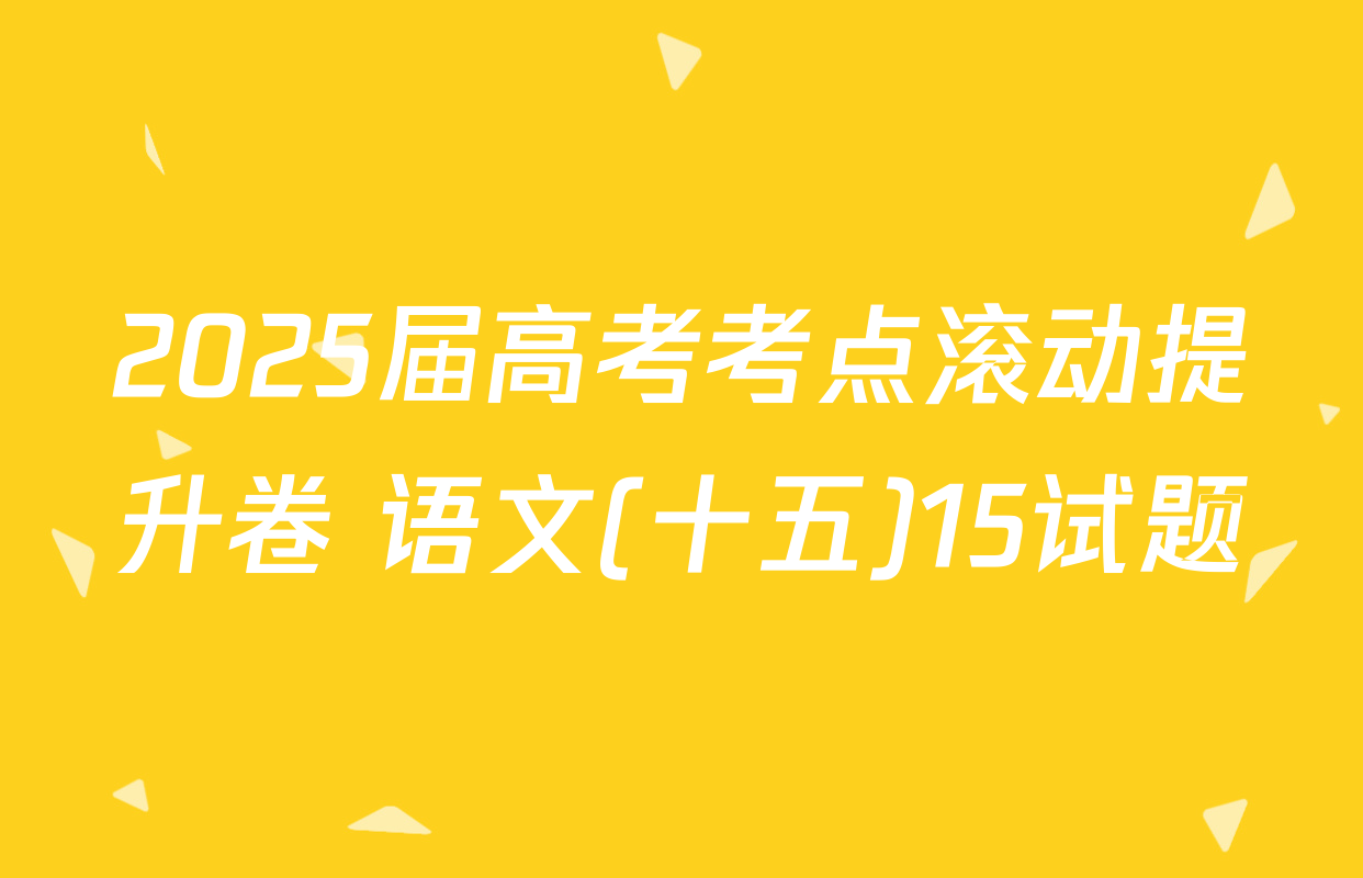 2025届高考考点滚动提升卷 语文(十五)15试题