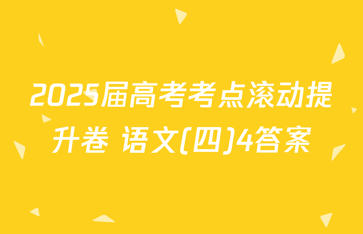 2025届高考考点滚动提升卷 语文(四)4答案
