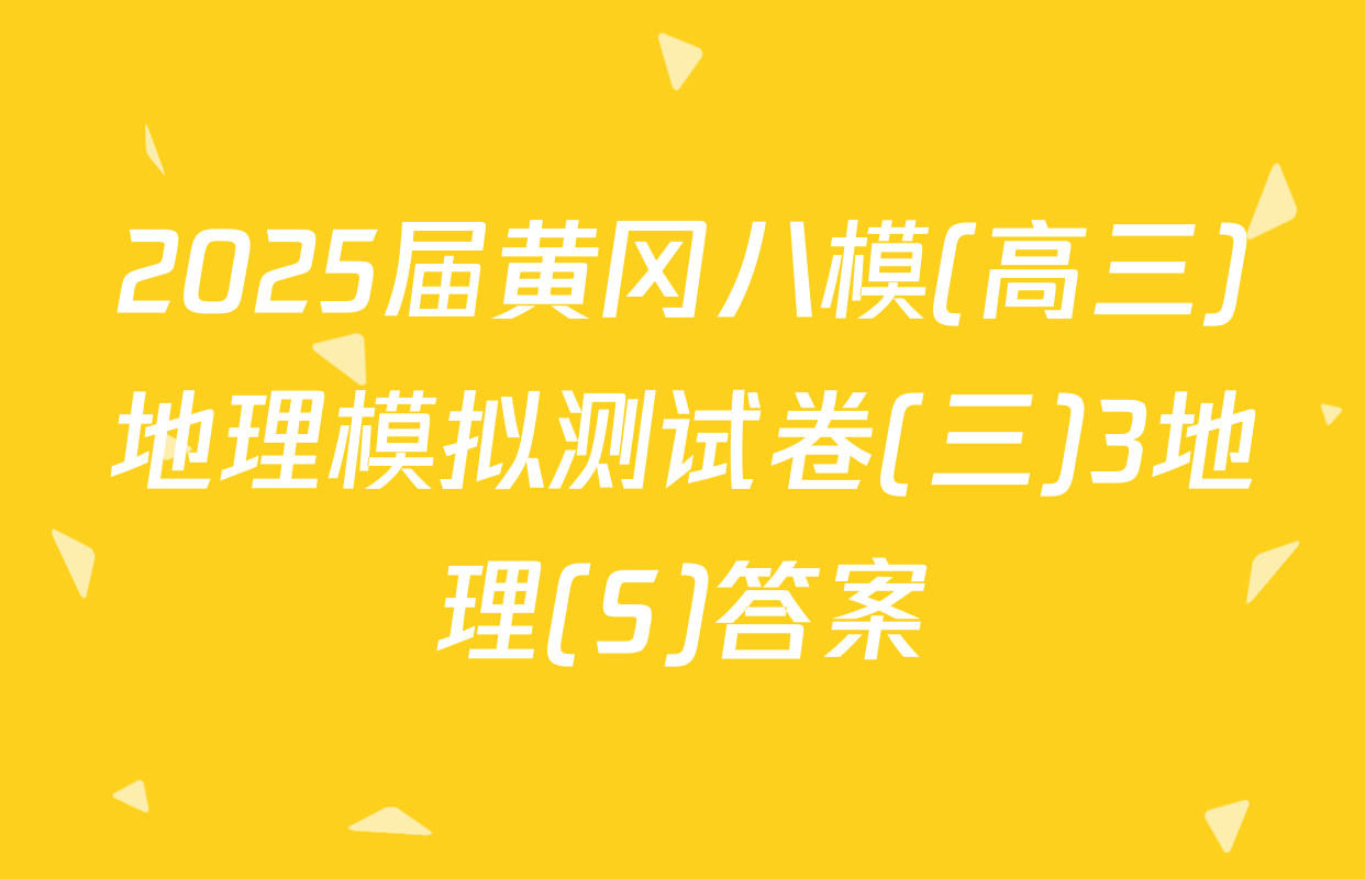 2025届黄冈八模(高三)地理模拟测试卷(三)3地理(S)答案