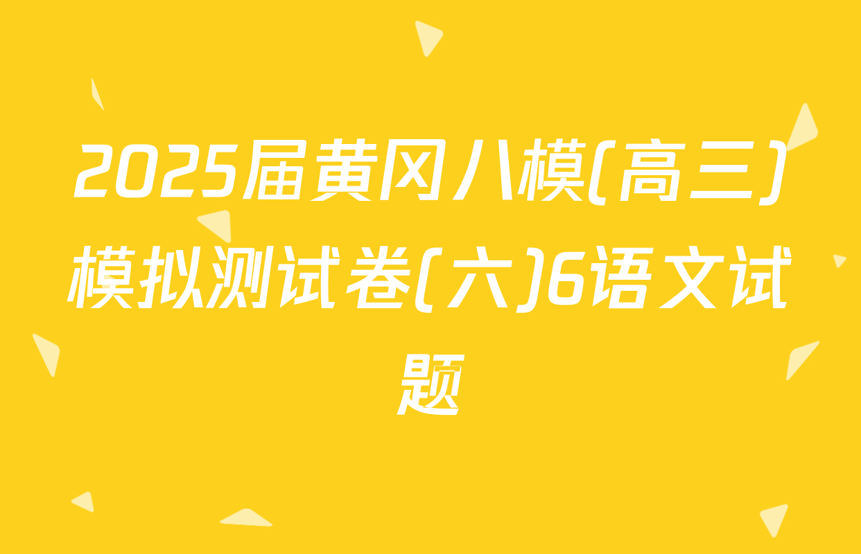 2025届黄冈八模(高三)模拟测试卷(六)6语文试题