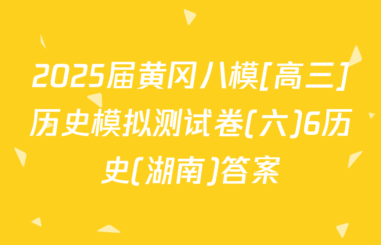 2025届黄冈八模[高三]历史模拟测试卷(六)6历史(湖南)答案