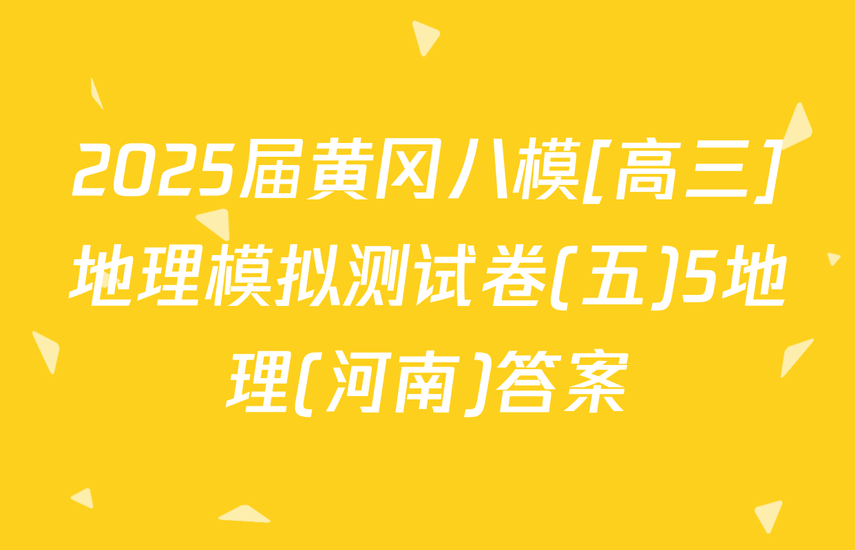 2025届黄冈八模[高三]地理模拟测试卷(五)5地理(河南)答案