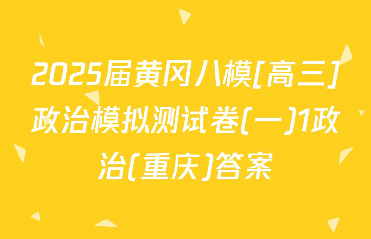 2025届黄冈八模[高三]政治模拟测试卷(一)1政治(重庆)答案