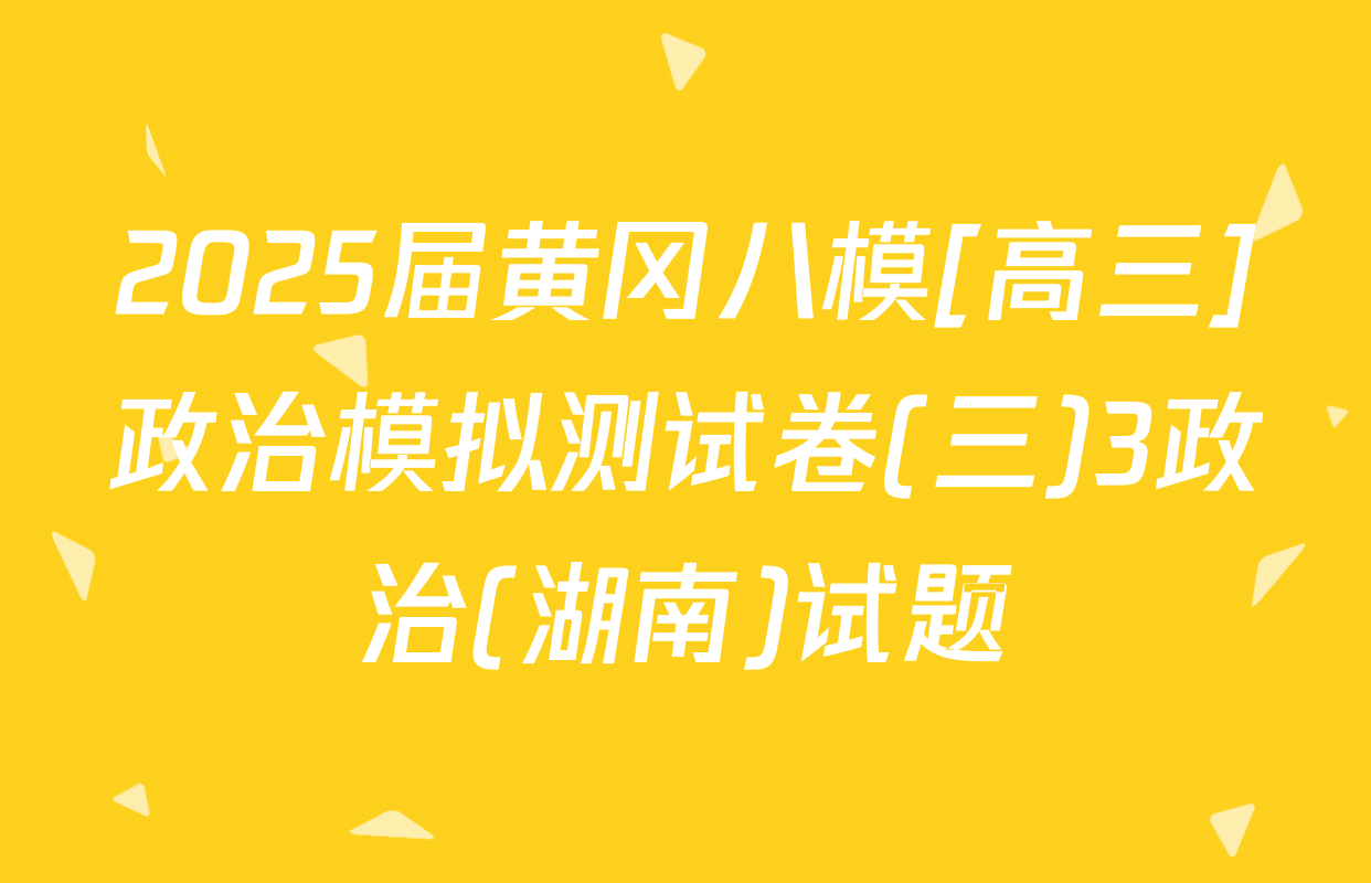 2025届黄冈八模[高三]政治模拟测试卷(三)3政治(湖南)试题