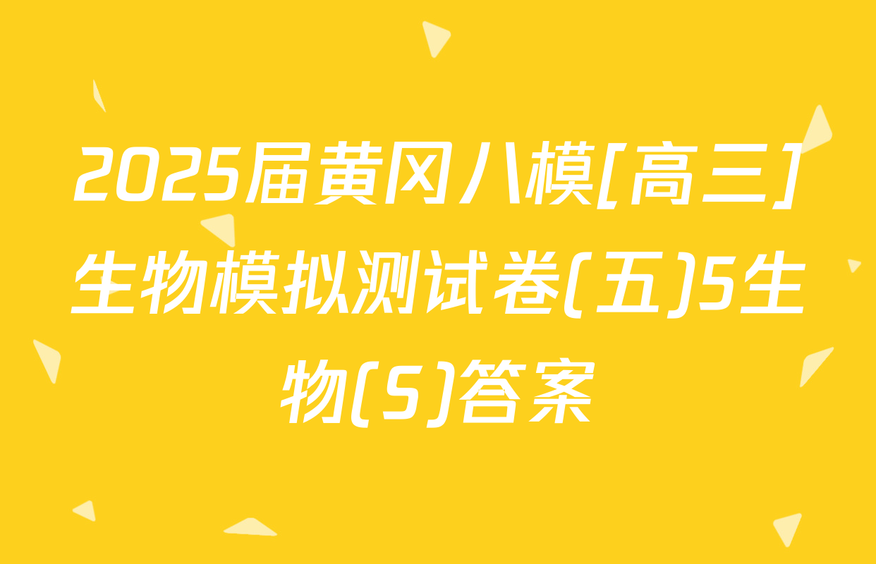 2025届黄冈八模[高三]生物模拟测试卷(五)5生物(S)答案