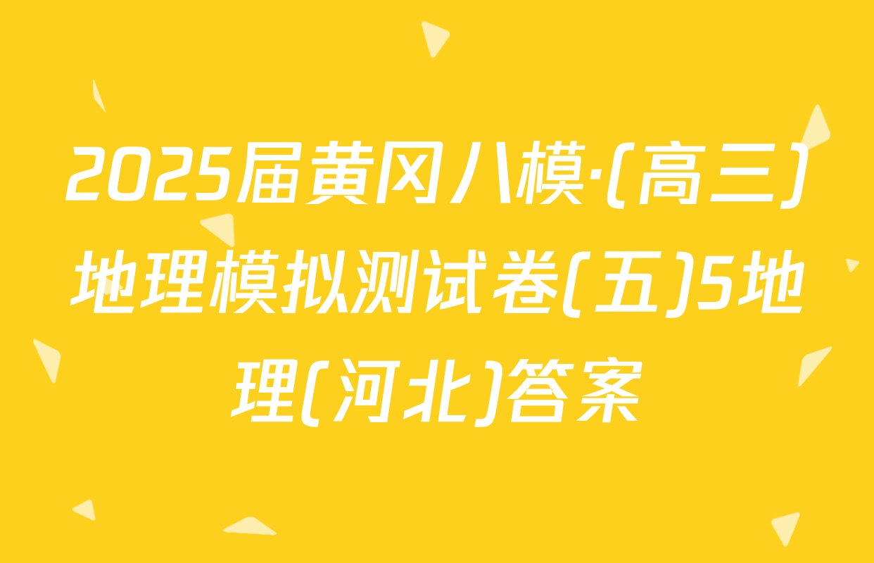 2025届黄冈八模·(高三)地理模拟测试卷(五)5地理(河北)答案