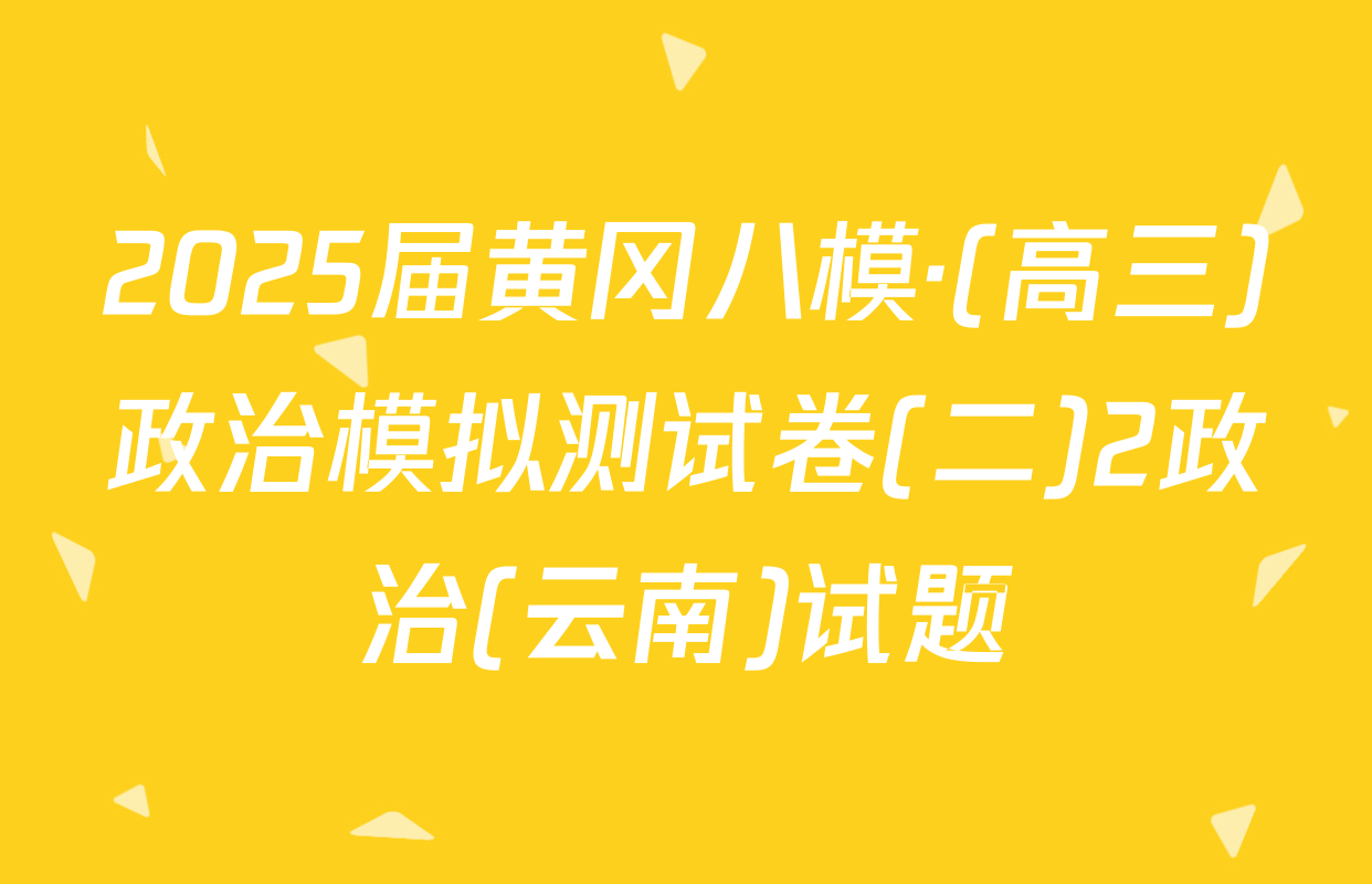 2025届黄冈八模·(高三)政治模拟测试卷(二)2政治(云南)试题