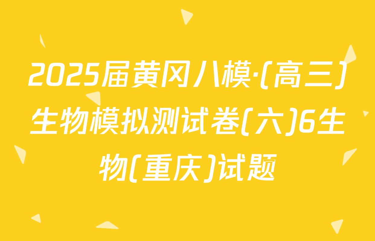 2025届黄冈八模·(高三)生物模拟测试卷(六)6生物(重庆)试题
