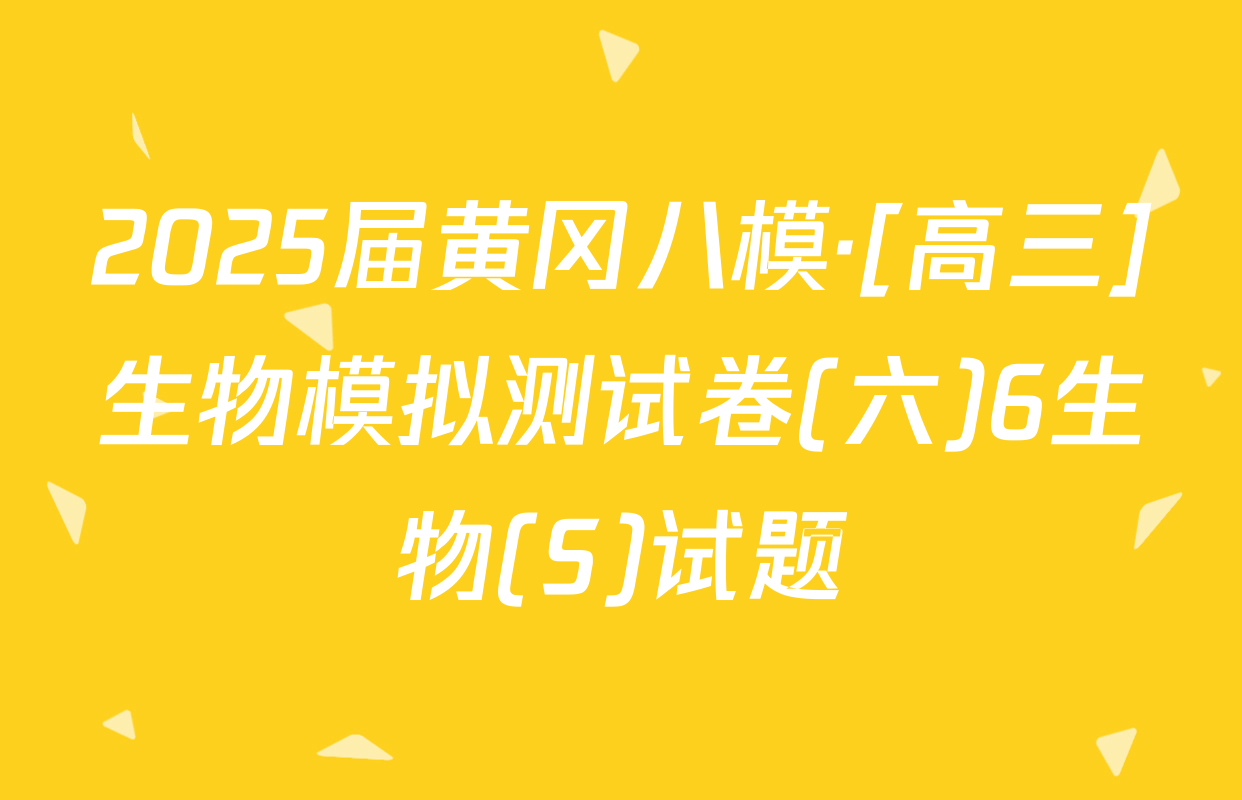 2025届黄冈八模·[高三]生物模拟测试卷(六)6生物(S)试题
