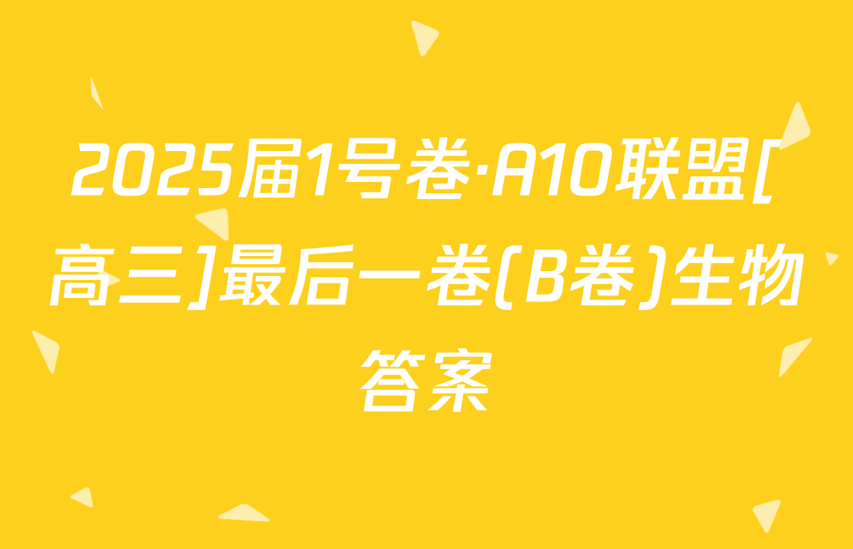 2025届1号卷·A10联盟[高三]最后一卷(B卷)生物答案
