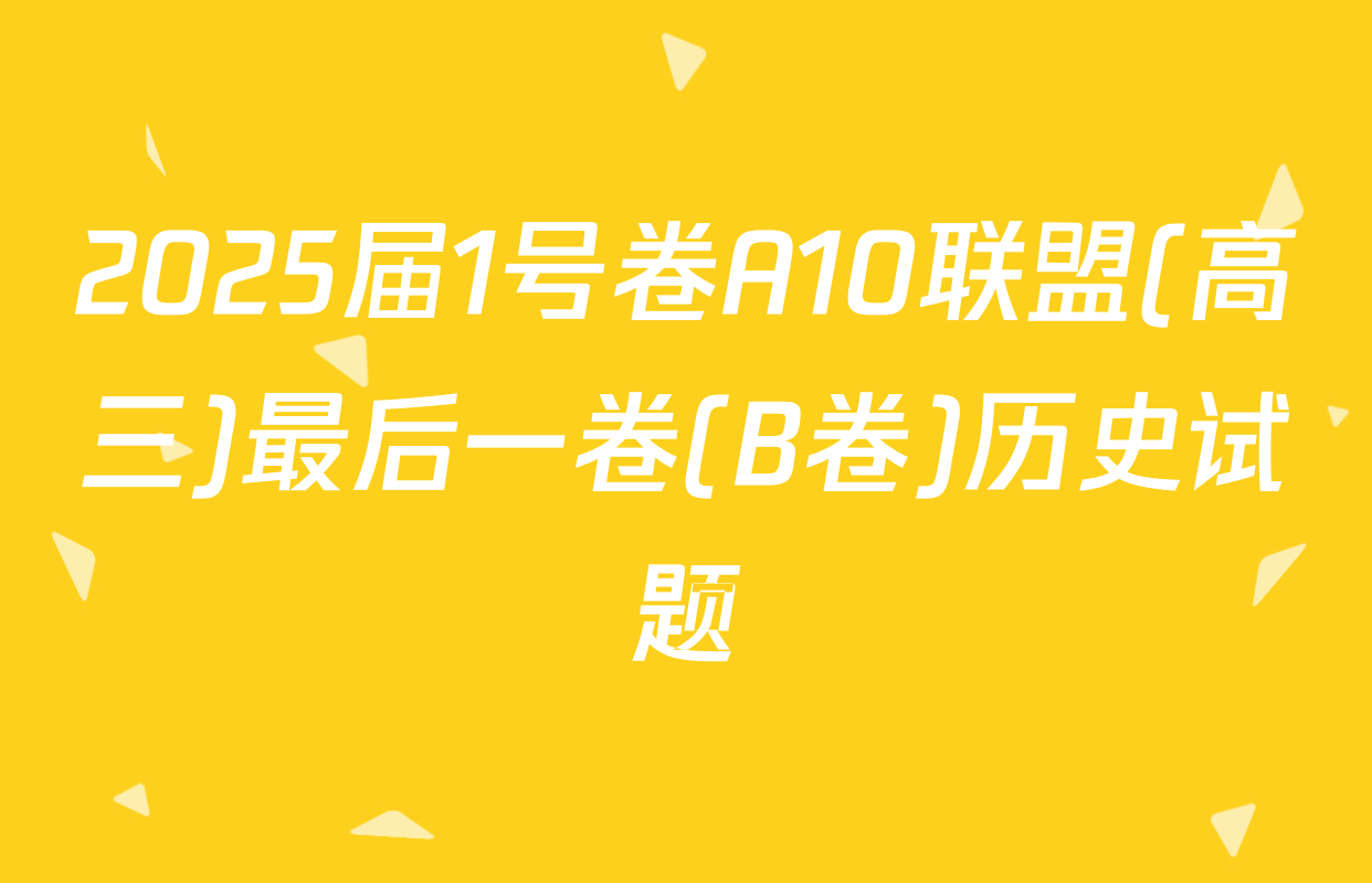 2025届1号卷A10联盟(高三)最后一卷(B卷)历史试题