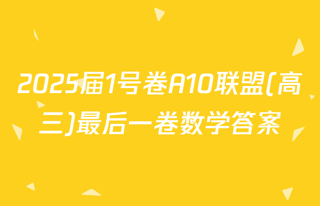 2025届1号卷A10联盟(高三)最后一卷数学答案