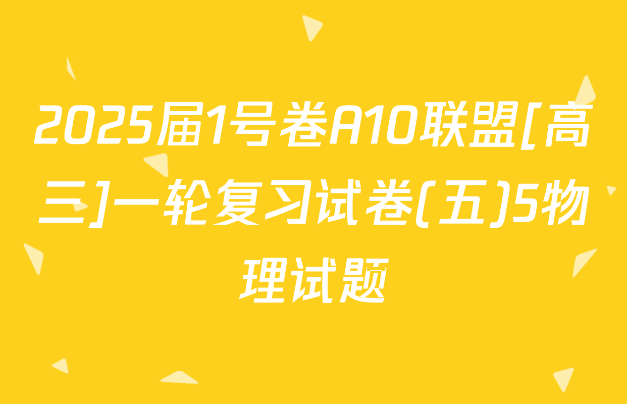 2025届1号卷A10联盟[高三]一轮复习试卷(五)5物理试题