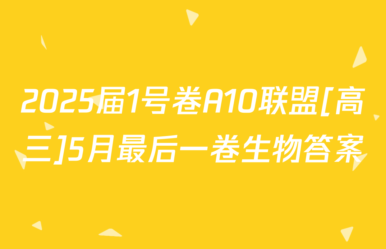 2025届1号卷A10联盟[高三]5月最后一卷生物答案