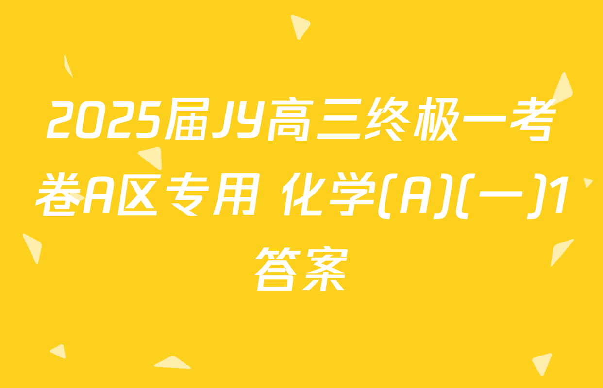 2025届JY高三终极一考卷A区专用 化学(A)(一)1答案