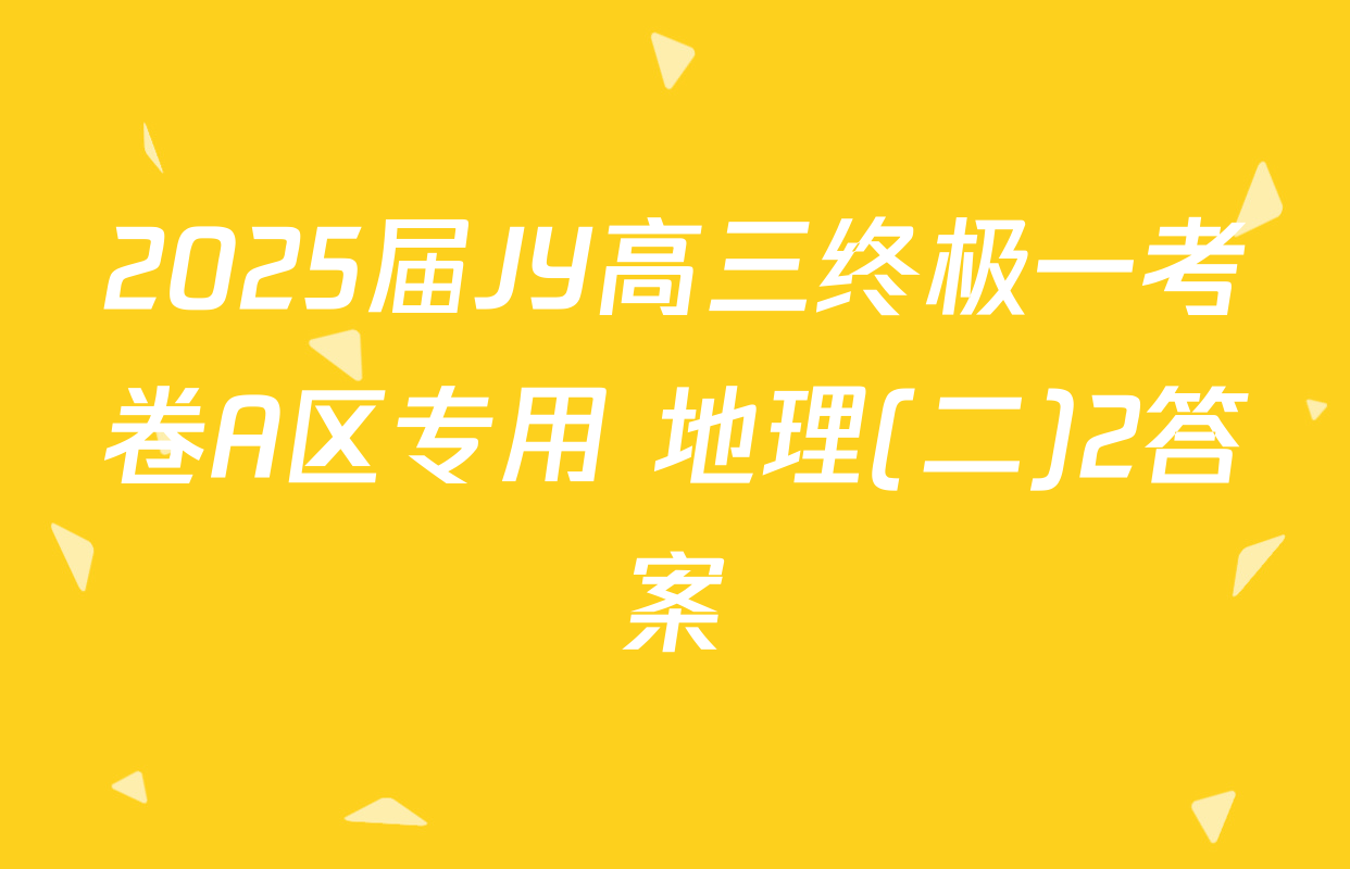 2025届JY高三终极一考卷A区专用 地理(二)2答案