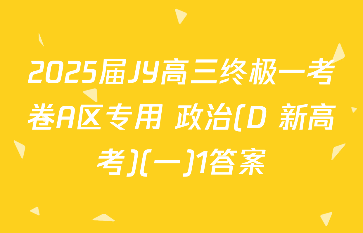 2025届JY高三终极一考卷A区专用 政治(D 新高考)(一)1答案