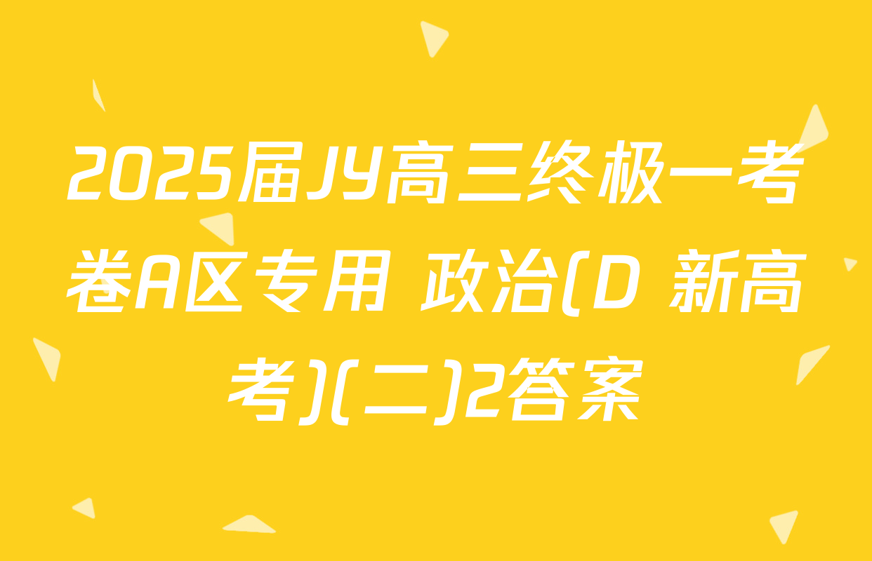 2025届JY高三终极一考卷A区专用 政治(D 新高考)(二)2答案