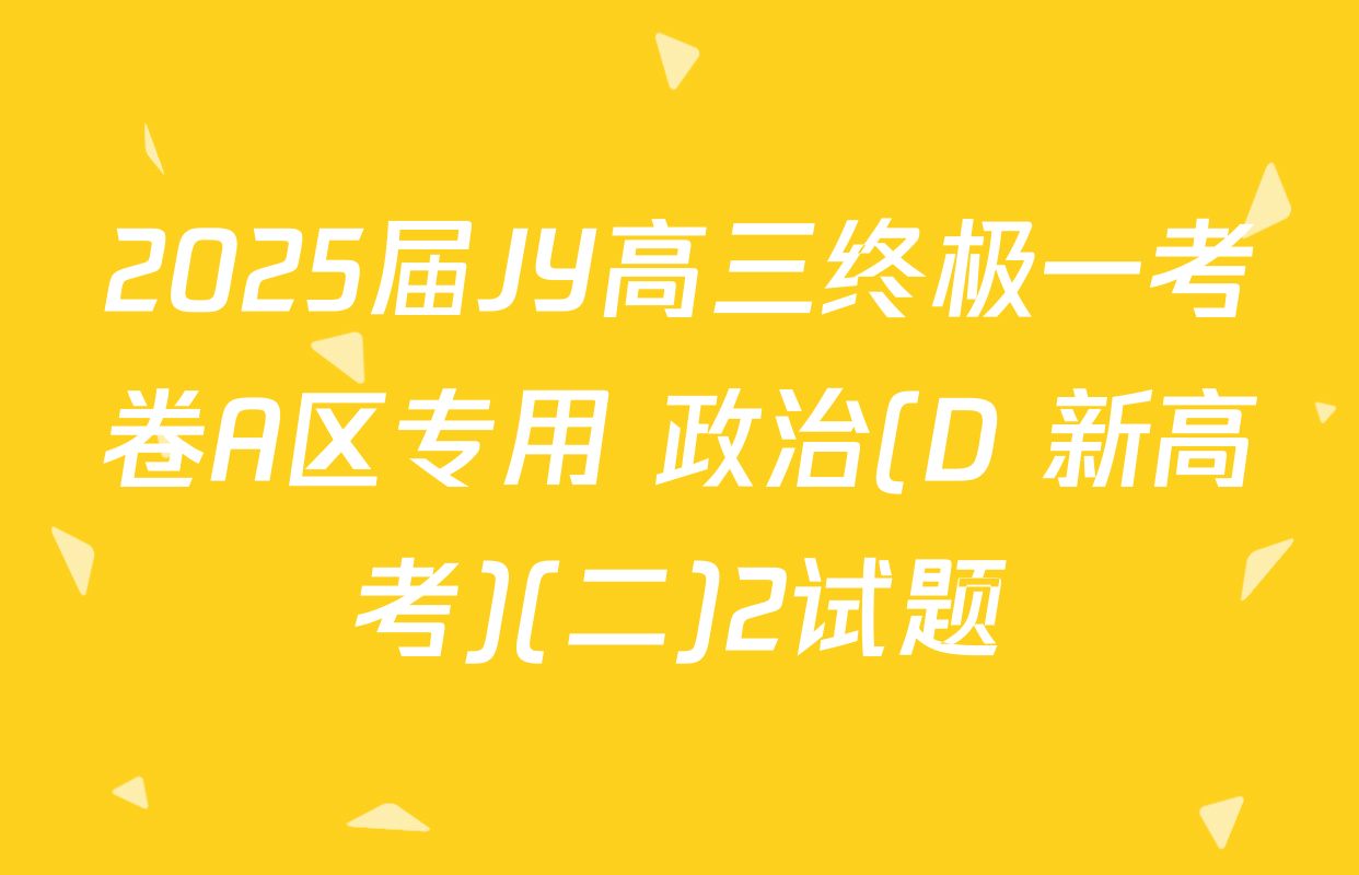 2025届JY高三终极一考卷A区专用 政治(D 新高考)(二)2试题