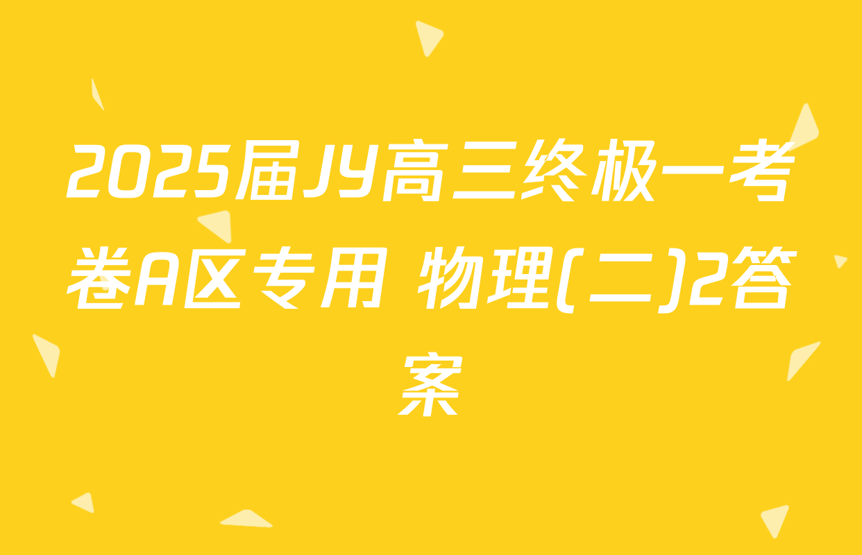 2025届JY高三终极一考卷A区专用 物理(二)2答案