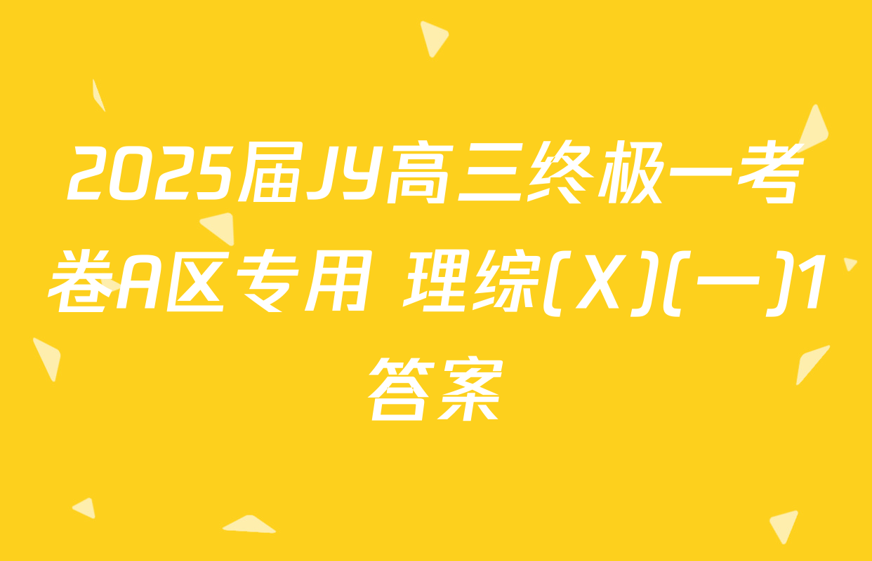 2025届JY高三终极一考卷A区专用 理综(X)(一)1答案