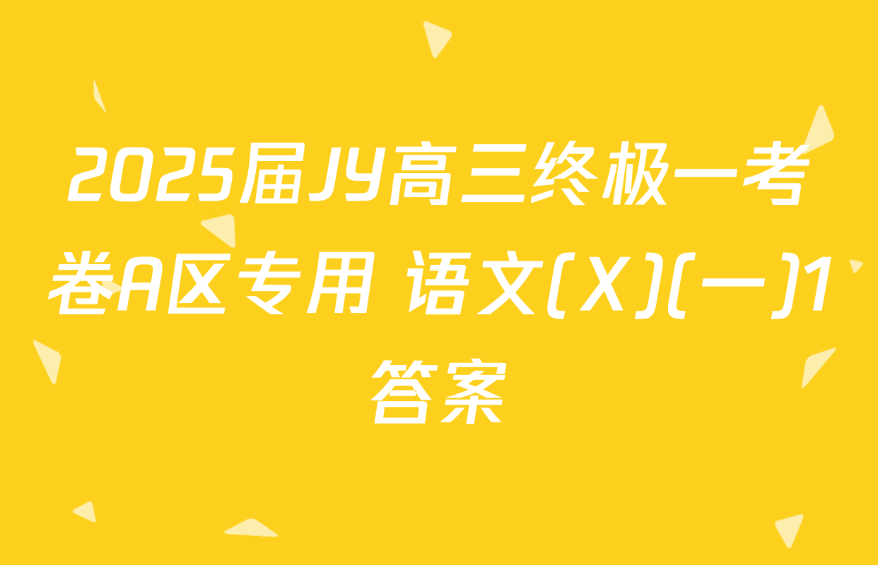 2025届JY高三终极一考卷A区专用 语文(X)(一)1答案