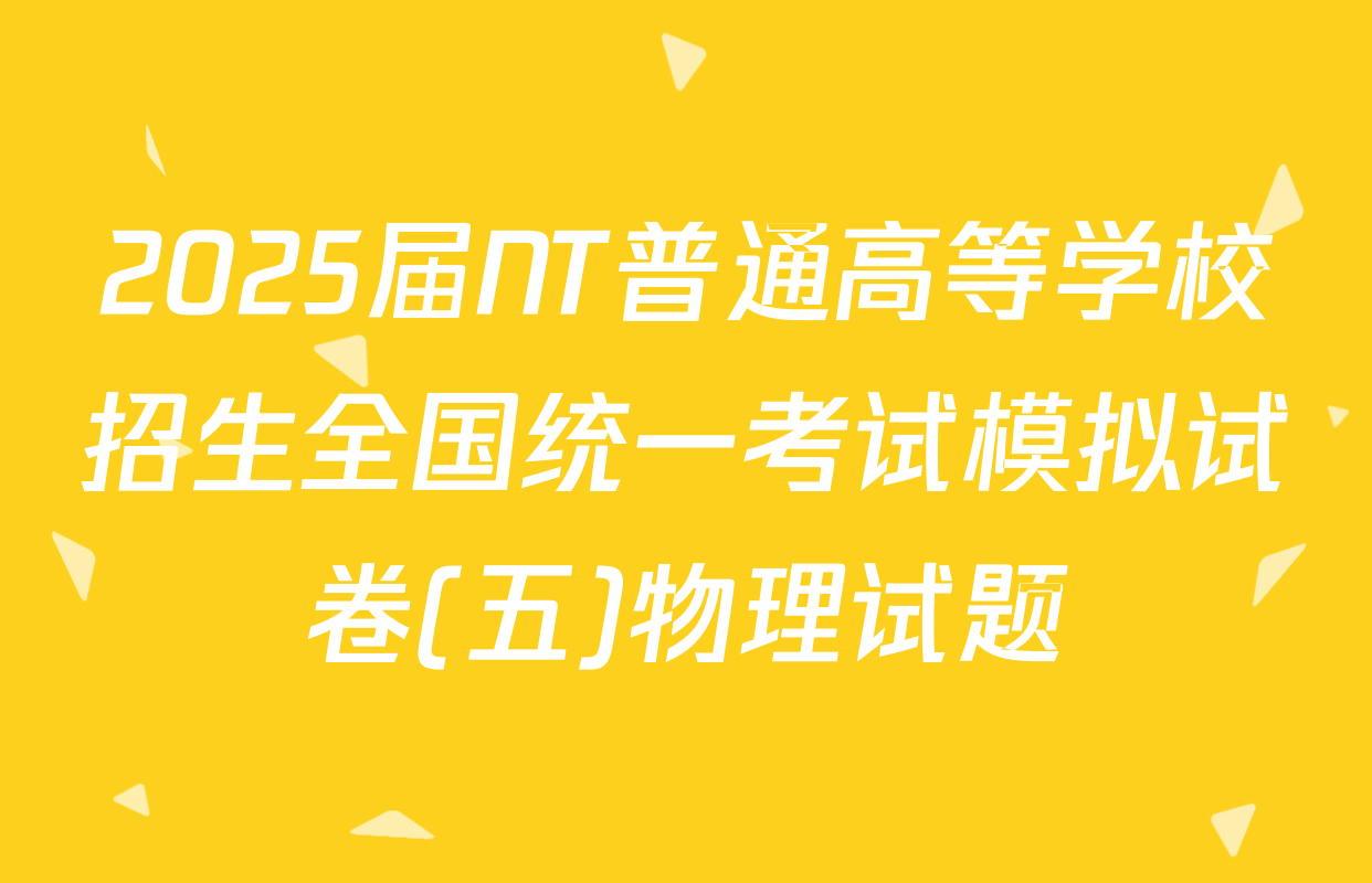 2025届NT普通高等学校招生全国统一考试模拟试卷(五)物理试题