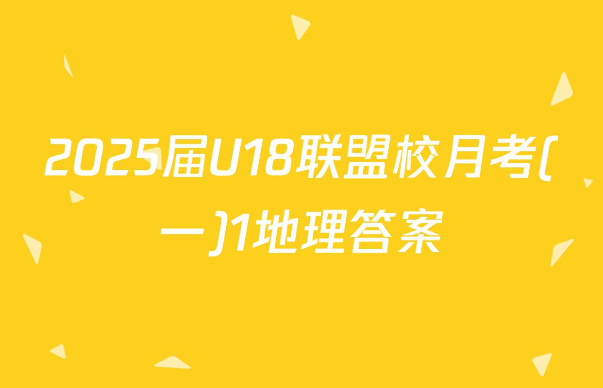2025届U18联盟校月考(一)1地理答案