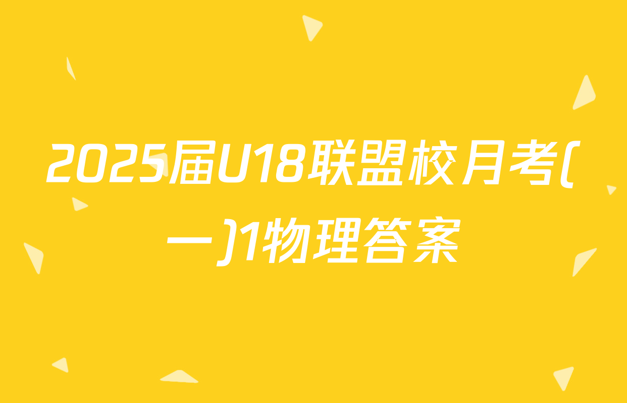 2025届U18联盟校月考(一)1物理答案