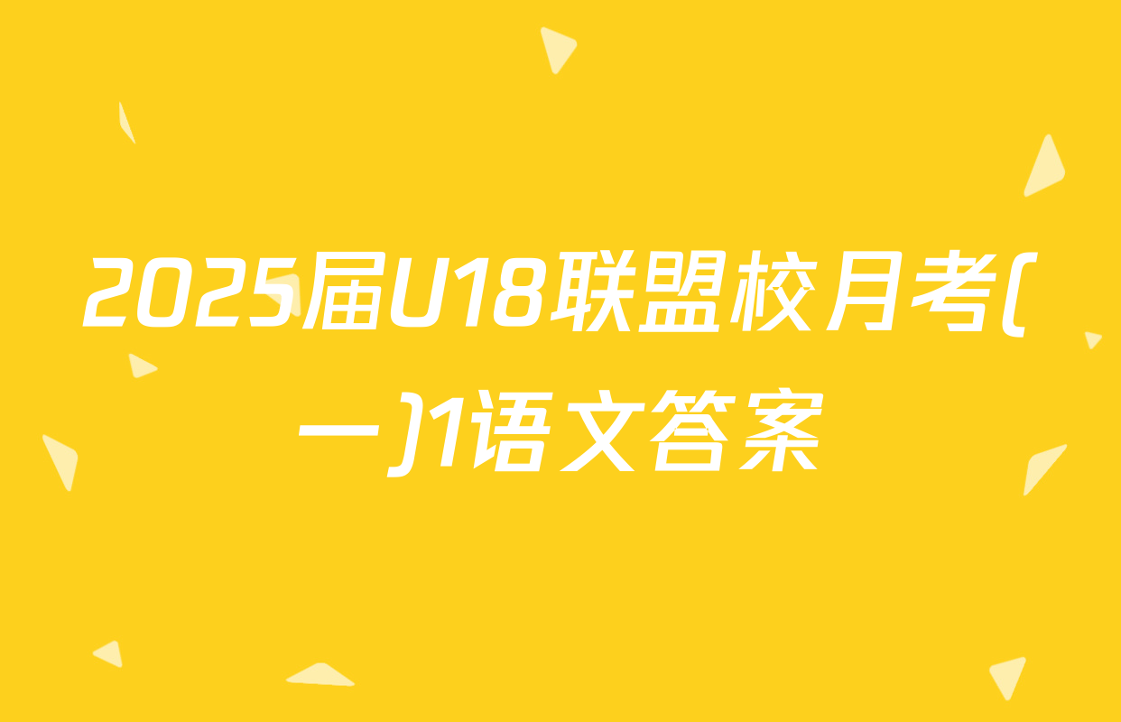2025届U18联盟校月考(一)1语文答案