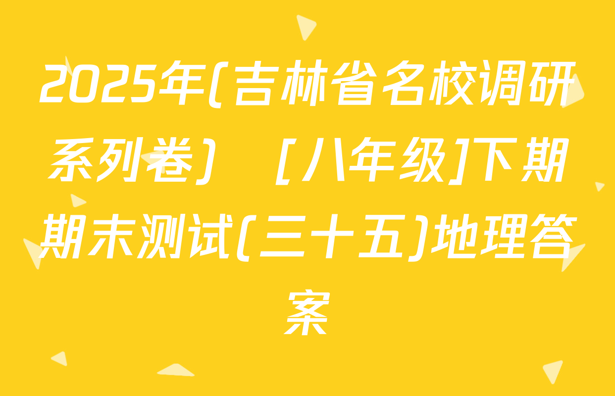 2025年(吉林省名校调研系列卷)•[八年级]下期期末测试(三十五)地理答案