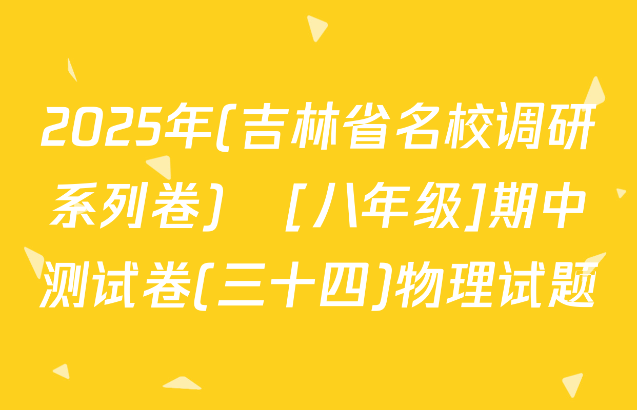 2025年(吉林省名校调研系列卷)•[八年级]期中测试卷(三十四)物理试题